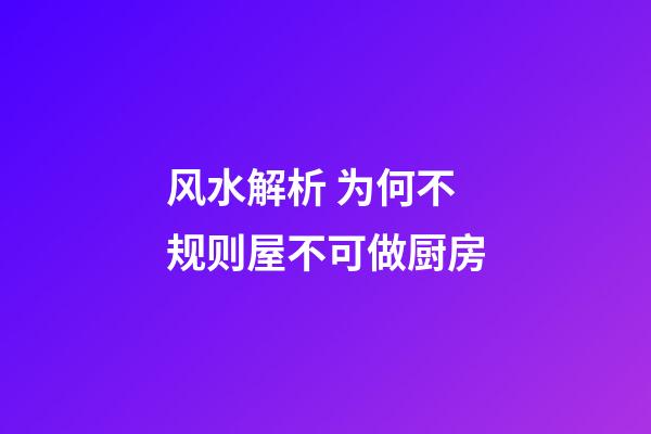 风水解析 为何不规则屋不可做厨房